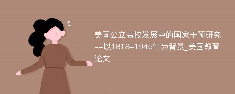 美国公立高校发展中的国家干预研究--以1818-1945年为背景_美国教育论文