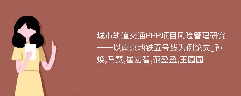 城市轨道交通PPP项目风险管理研究——以南京地铁五号线为例论文_孙焕,马慧,崔宏智,范盈盈,王园园