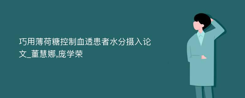 巧用薄荷糖控制血透患者水分摄入论文_董慧娜,庞学荣