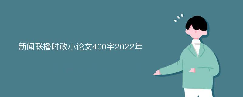 新闻联播时政小论文400字2022年