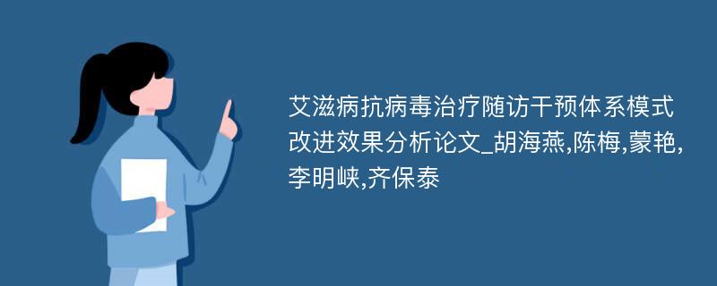 艾滋病抗病毒治疗随访干预体系模式改进效果分析论文_胡海燕,陈梅,蒙艳,李明峡,齐保泰