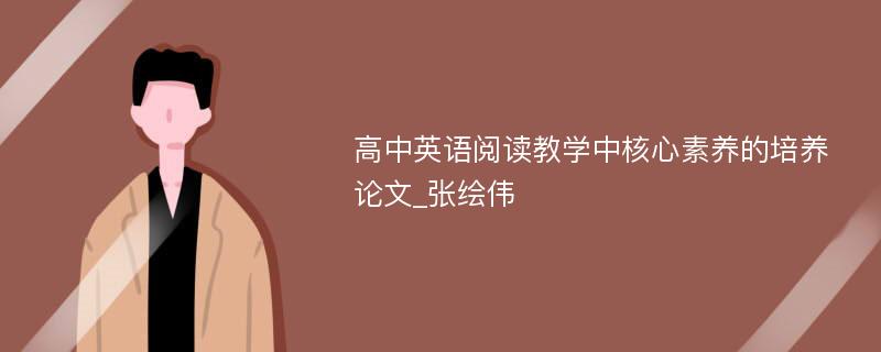 高中英语阅读教学中核心素养的培养论文_张绘伟