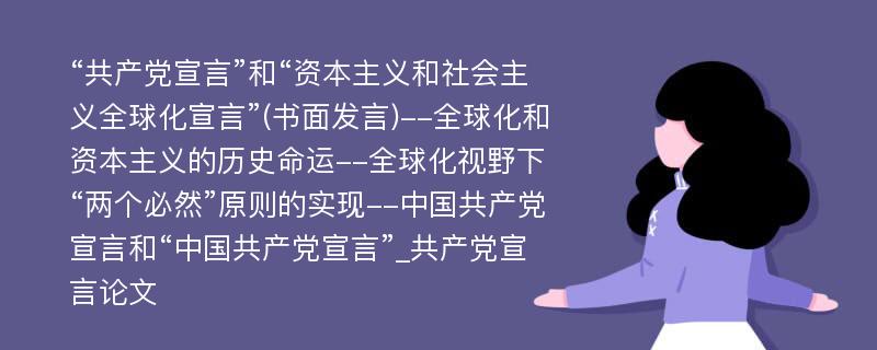 “共产党宣言”和“资本主义和社会主义全球化宣言”(书面发言)--全球化和资本主义的历史命运--全球化视野下“两个必然”原则的实现--中国共产党宣言和“中国共产党宣言”_共产党宣言论文