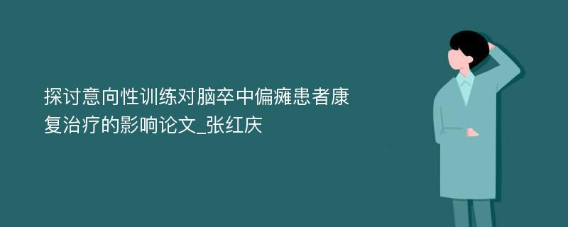 探讨意向性训练对脑卒中偏瘫患者康复治疗的影响论文_张红庆