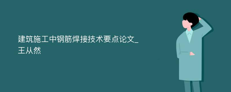 建筑施工中钢筋焊接技术要点论文_王从然