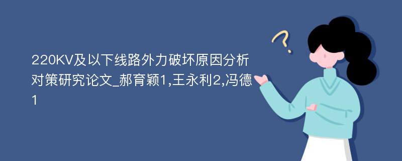 220KV及以下线路外力破坏原因分析对策研究论文_郝育颖1,王永利2,冯德1