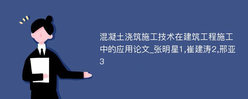 混凝土浇筑施工技术在建筑工程施工中的应用论文_张明星1,崔建涛2,邢亚3