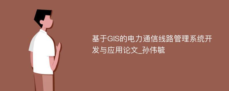 基于GIS的电力通信线路管理系统开发与应用论文_孙伟毓