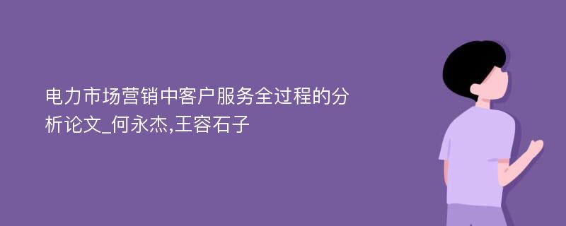 电力市场营销中客户服务全过程的分析论文_何永杰,王容石子