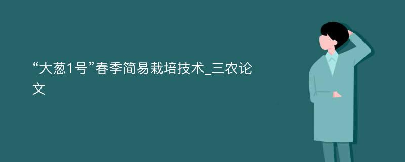 “大葱1号”春季简易栽培技术_三农论文