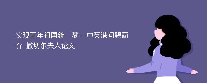 实现百年祖国统一梦--中英港问题简介_撒切尔夫人论文