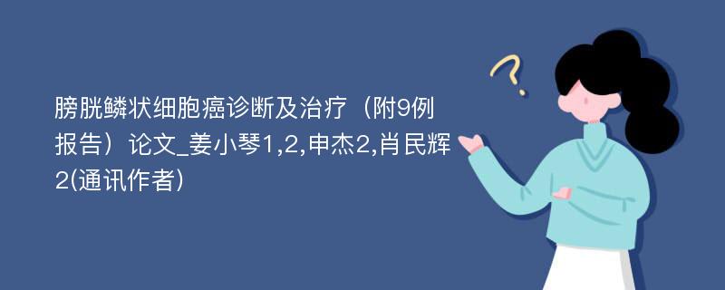 膀胱鳞状细胞癌诊断及治疗（附9例报告）论文_姜小琴1,2,申杰2,肖民辉2(通讯作者)