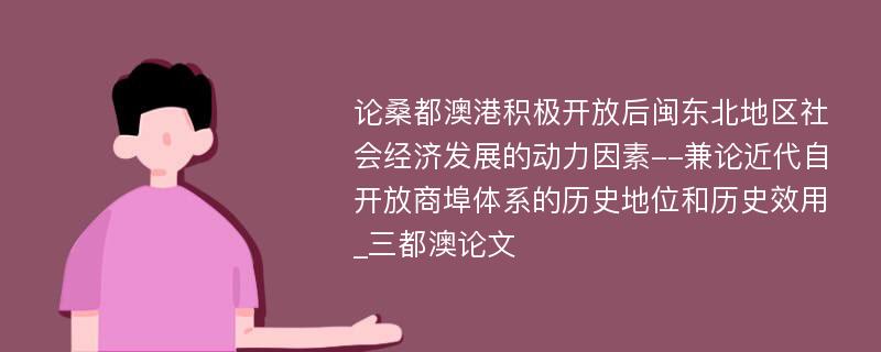 论桑都澳港积极开放后闽东北地区社会经济发展的动力因素--兼论近代自开放商埠体系的历史地位和历史效用_三都澳论文