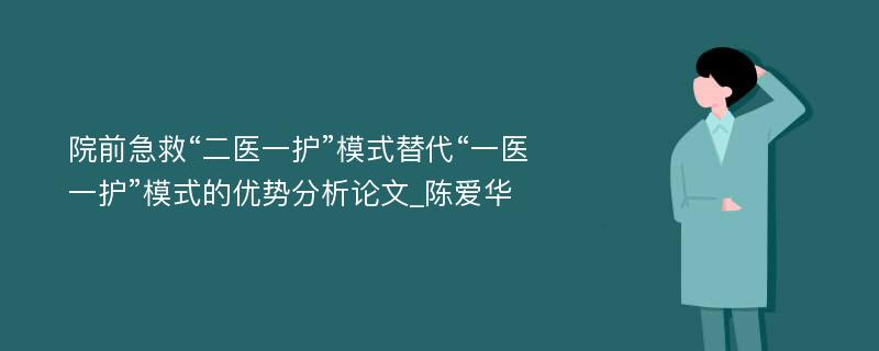 院前急救“二医一护”模式替代“一医一护”模式的优势分析论文_陈爱华