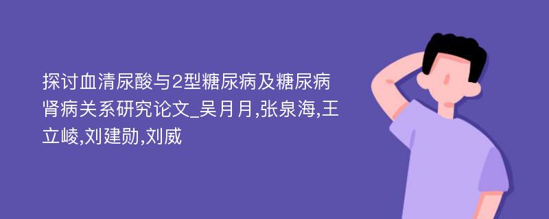 探讨血清尿酸与2型糖尿病及糖尿病肾病关系研究论文_吴月月,张泉海,王立崚,刘建勋,刘威