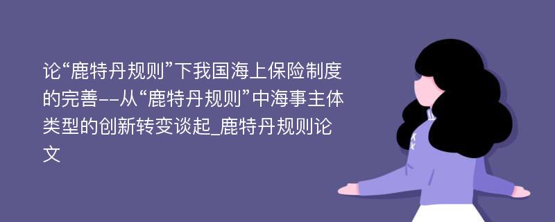 论“鹿特丹规则”下我国海上保险制度的完善--从“鹿特丹规则”中海事主体类型的创新转变谈起_鹿特丹规则论文