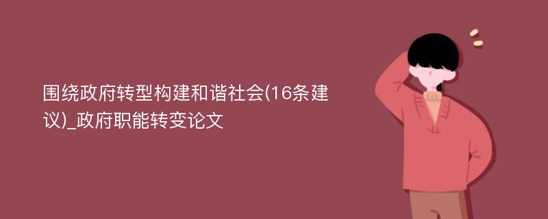 围绕政府转型构建和谐社会(16条建议)_政府职能转变论文