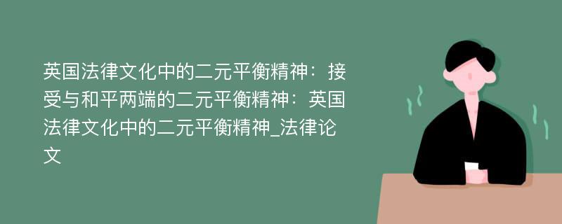 英国法律文化中的二元平衡精神：接受与和平两端的二元平衡精神：英国法律文化中的二元平衡精神_法律论文