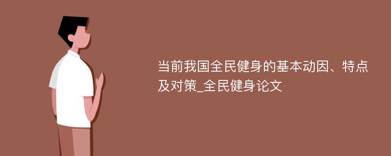 当前我国全民健身的基本动因、特点及对策_全民健身论文