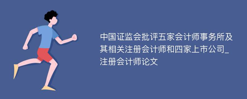 中国证监会批评五家会计师事务所及其相关注册会计师和四家上市公司_注册会计师论文