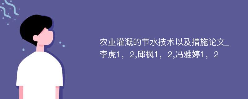 农业灌溉的节水技术以及措施论文_李虎1，2,邱枫1，2,冯雅婷1，2