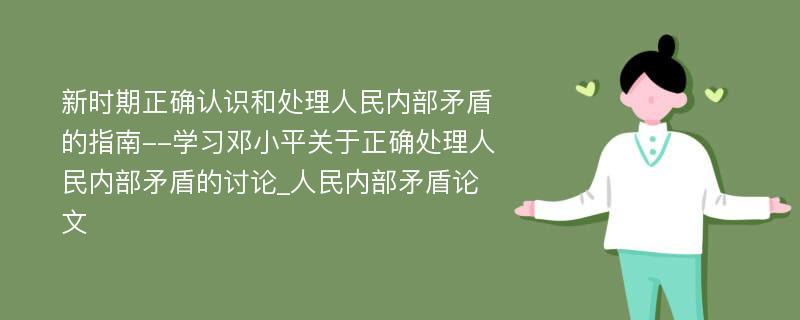 新时期正确认识和处理人民内部矛盾的指南--学习邓小平关于正确处理人民内部矛盾的讨论_人民内部矛盾论文