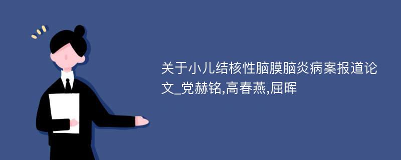 关于小儿结核性脑膜脑炎病案报道论文_党赫铭,高春燕,屈晖