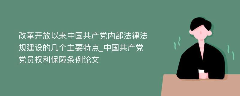 改革开放以来中国共产党内部法律法规建设的几个主要特点_中国共产党党员权利保障条例论文