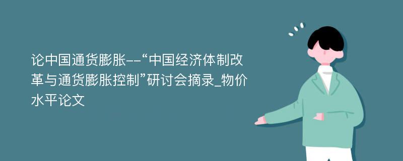 论中国通货膨胀--“中国经济体制改革与通货膨胀控制”研讨会摘录_物价水平论文