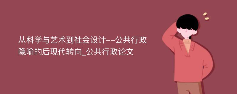 从科学与艺术到社会设计--公共行政隐喻的后现代转向_公共行政论文