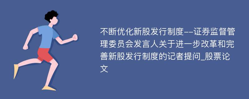 不断优化新股发行制度--证券监督管理委员会发言人关于进一步改革和完善新股发行制度的记者提问_股票论文