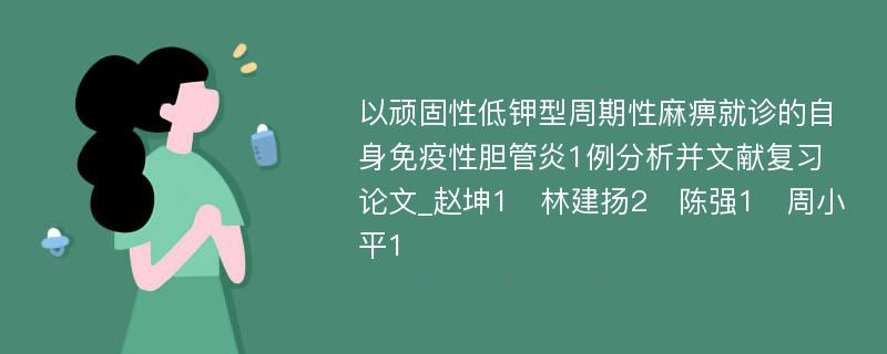 以顽固性低钾型周期性麻痹就诊的自身免疫性胆管炎1例分析并文献复习论文_赵坤1　林建扬2　陈强1　周小平1