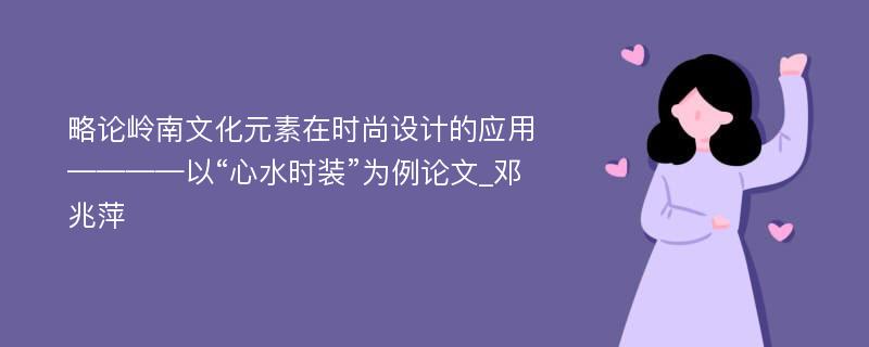 略论岭南文化元素在时尚设计的应用————以“心水时装”为例论文_邓兆萍