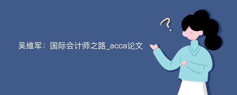 吴维军：国际会计师之路_acca论文