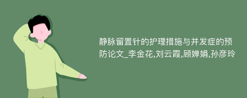 静脉留置针的护理措施与并发症的预防论文_李金花,刘云霞,顾婵娟,孙彦玲