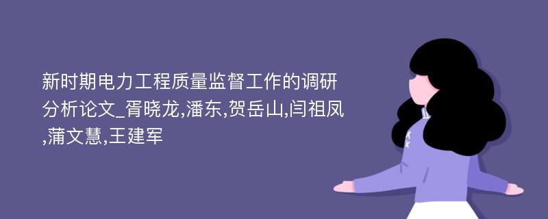 新时期电力工程质量监督工作的调研分析论文_胥晓龙,潘东,贺岳山,闫祖凤,蒲文慧,王建军