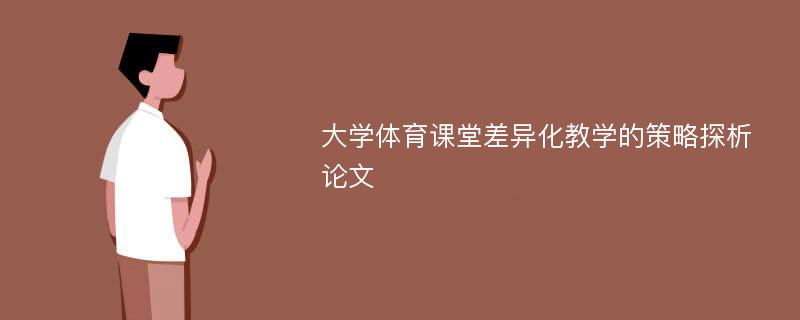 大学体育课堂差异化教学的策略探析论文