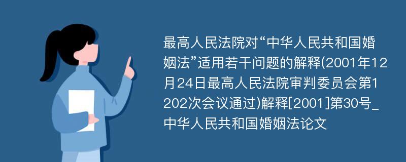 最高人民法院对“中华人民共和国婚姻法”适用若干问题的解释(2001年12月24日最高人民法院审判委员会第1202次会议通过)解释[2001]第30号_中华人民共和国婚姻法论文