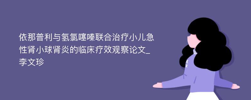 依那普利与氢氯噻嗪联合治疗小儿急性肾小球肾炎的临床疗效观察论文_李文珍