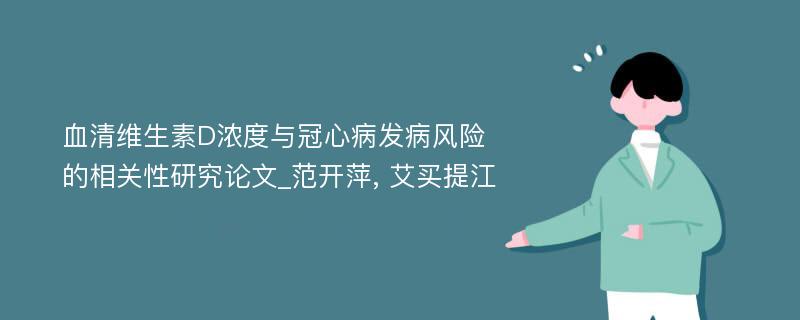 血清维生素D浓度与冠心病发病风险的相关性研究论文_范开萍, 艾买提江