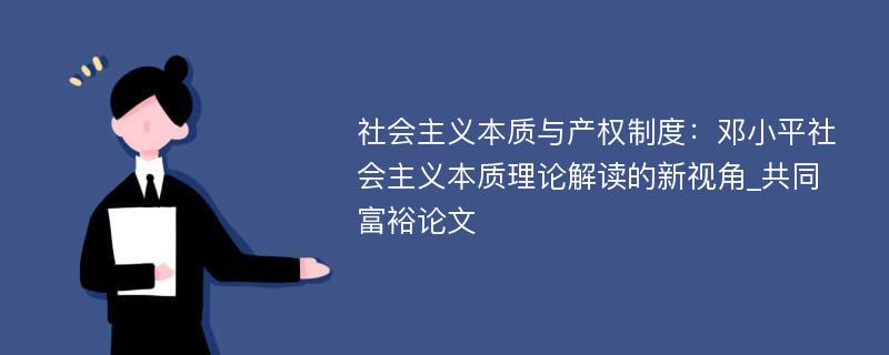 社会主义本质与产权制度：邓小平社会主义本质理论解读的新视角_共同富裕论文