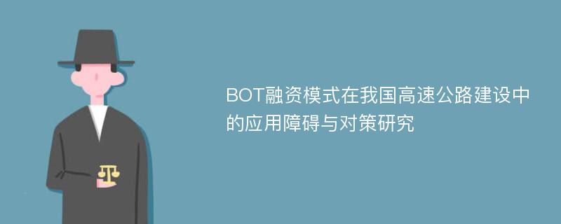 BOT融资模式在我国高速公路建设中的应用障碍与对策研究