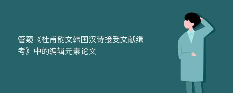 管窥《杜甫韵文韩国汉诗接受文献缉考》中的编辑元素论文