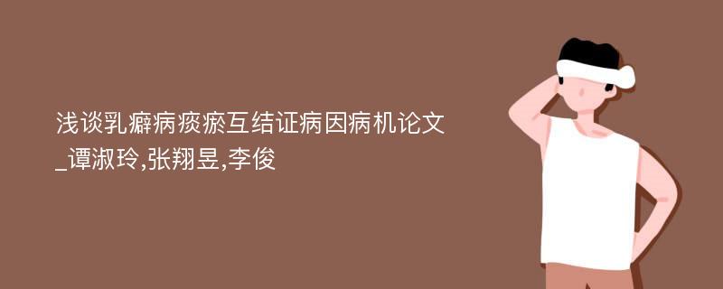 浅谈乳癖病痰瘀互结证病因病机论文_谭淑玲,张翔昱,李俊