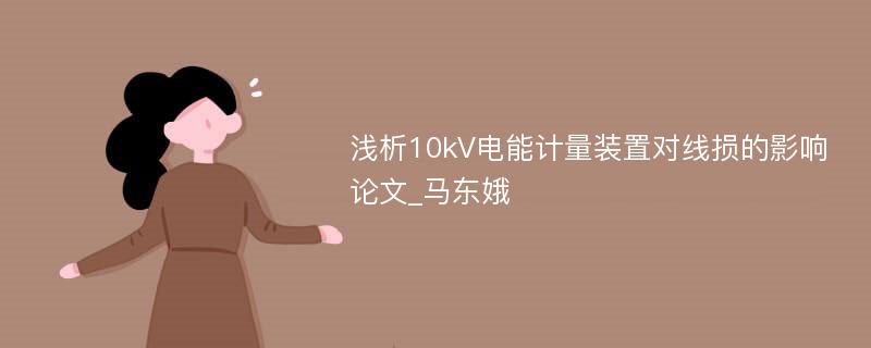 浅析10kV电能计量装置对线损的影响论文_马东娥