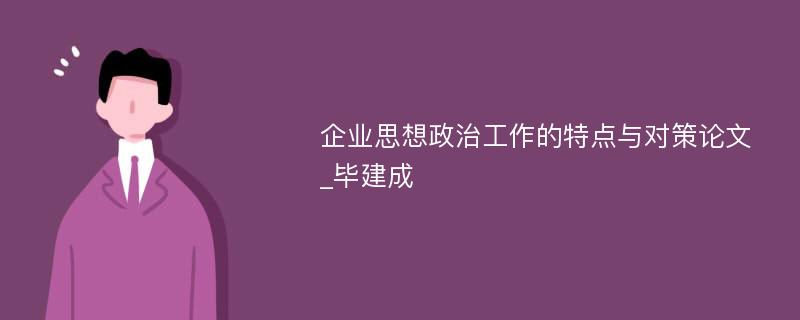 企业思想政治工作的特点与对策论文_毕建成