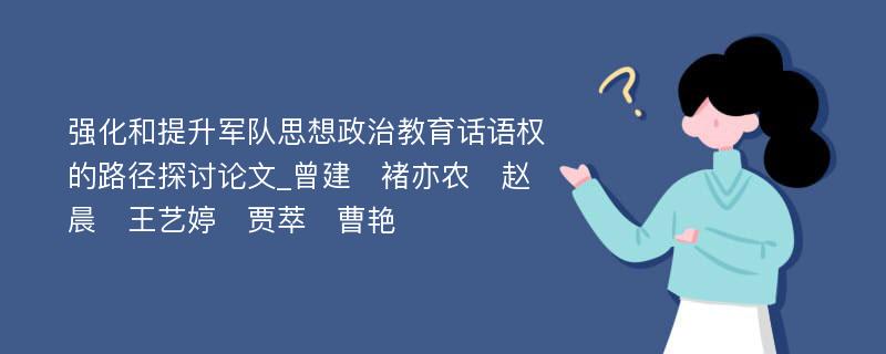 强化和提升军队思想政治教育话语权的路径探讨论文_曾建　褚亦农　赵晨　王艺婷　贾萃　曹艳