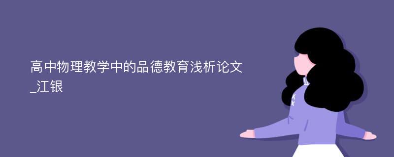 高中物理教学中的品德教育浅析论文_江银