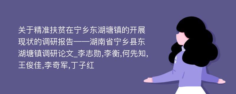 关于精准扶贫在宁乡东湖塘镇的开展现状的调研报告——湖南省宁乡县东湖塘镇调研论文_李志勋,李衡,何先知,王俊佳,李奇军,丁子红