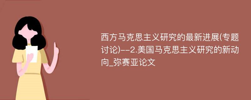 西方马克思主义研究的最新进展(专题讨论)--2.美国马克思主义研究的新动向_弥赛亚论文